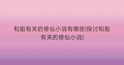 和船有关的修仙小说有哪些(探讨和船有关的修仙小说)
