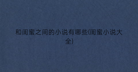 和闺蜜之间的小说有哪些(闺蜜小说大全)