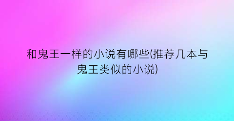 和鬼王一样的小说有哪些(推荐几本与鬼王类似的小说)