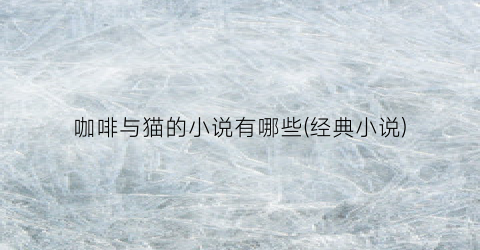 咖啡与猫的小说有哪些(经典小说)