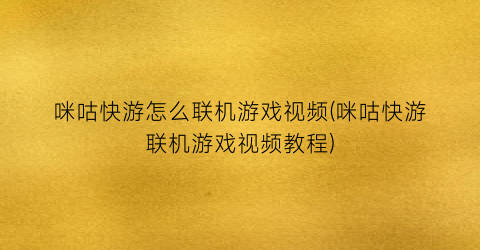 “咪咕快游怎么联机游戏视频(咪咕快游联机游戏视频教程)