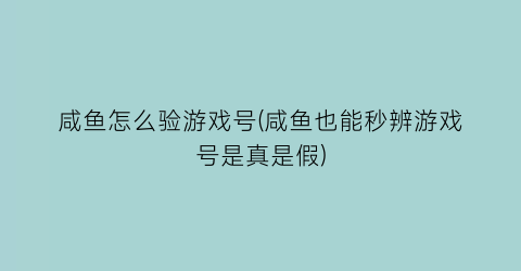 “咸鱼怎么验游戏号(咸鱼也能秒辨游戏号是真是假)