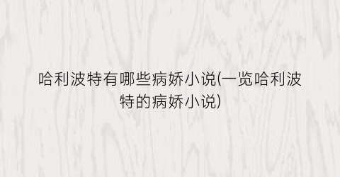 哈利波特有哪些病娇小说(一览哈利波特的病娇小说)