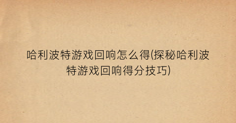 “哈利波特游戏回响怎么得(探秘哈利波特游戏回响得分技巧)