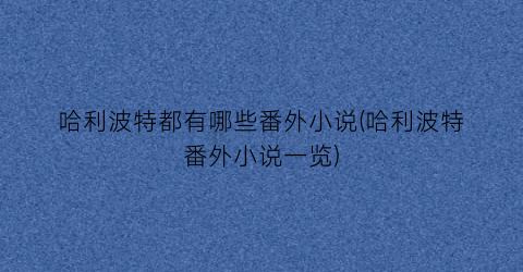 哈利波特都有哪些番外小说(哈利波特番外小说一览)