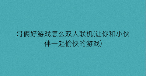 “哥俩好游戏怎么双人联机(让你和小伙伴一起愉快的游戏)