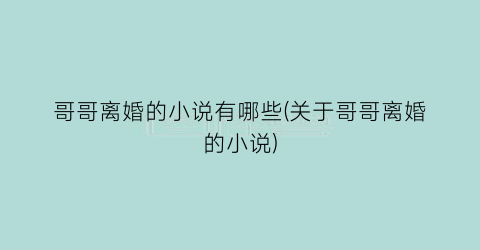 哥哥离婚的小说有哪些(关于哥哥离婚的小说)