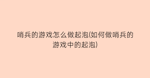 “哨兵的游戏怎么做起泡(如何做哨兵的游戏中的起泡)