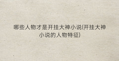 哪些人物才是开挂大神小说(开挂大神小说的人物特征)