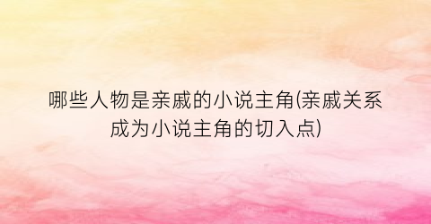 哪些人物是亲戚的小说主角(亲戚关系成为小说主角的切入点)