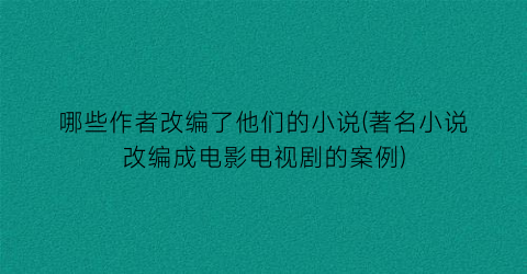 哪些作者改编了他们的小说(著名小说改编成电影电视剧的案例)