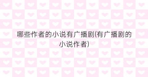 哪些作者的小说有广播剧(有广播剧的小说作者)