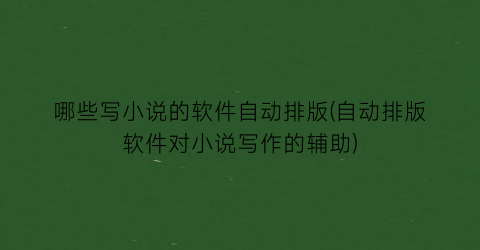哪些写小说的软件自动排版(自动排版软件对小说写作的辅助)