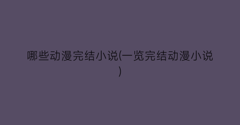 哪些动漫完结小说(一览完结动漫小说)