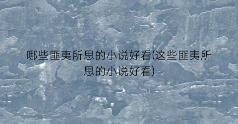 哪些匪夷所思的小说好看(这些匪夷所思的小说好看)