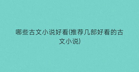 哪些古文小说好看(推荐几部好看的古文小说)