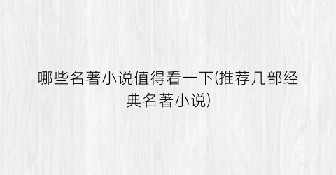 哪些名著小说值得看一下(推荐几部经典名著小说)