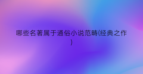 哪些名著属于通俗小说范畴(经典之作)