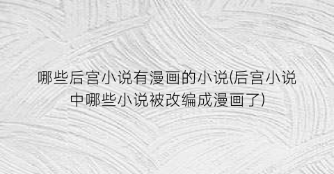 哪些后宫小说有漫画的小说(后宫小说中哪些小说被改编成漫画了)