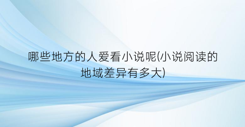 哪些地方的人爱看小说呢(小说阅读的地域差异有多大)