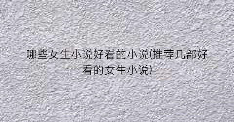 哪些女生小说好看的小说(推荐几部好看的女生小说)