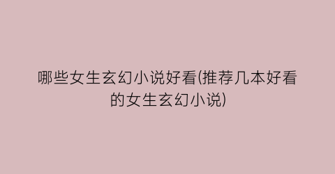 哪些女生玄幻小说好看(推荐几本好看的女生玄幻小说)