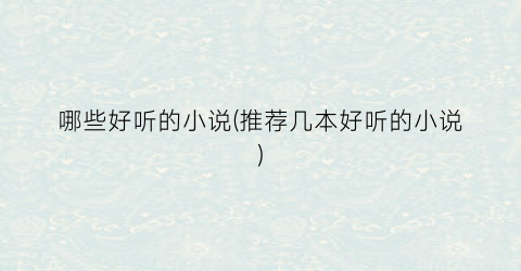 哪些好听的小说(推荐几本好听的小说)