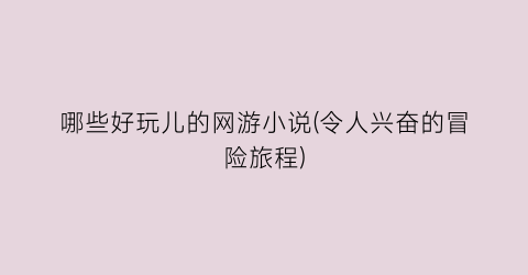 哪些好玩儿的网游小说(令人兴奋的冒险旅程)