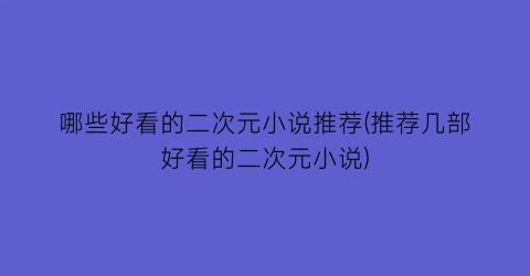 哪些好看的二次元小说推荐(推荐几部好看的二次元小说)