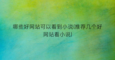 哪些好网站可以看到小说(推荐几个好网站看小说)