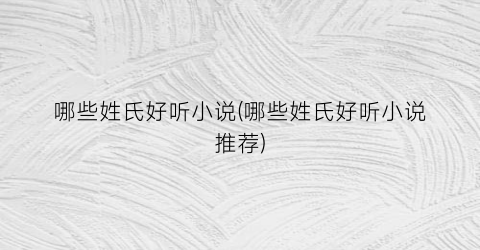 哪些姓氏好听小说(哪些姓氏好听小说推荐)