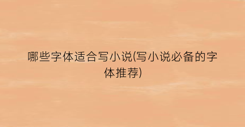 哪些字体适合写小说(写小说必备的字体推荐)