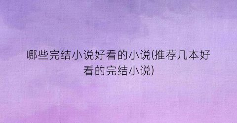 哪些完结小说好看的小说(推荐几本好看的完结小说)