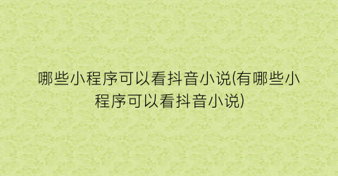 哪些小程序可以看抖音小说(有哪些小程序可以看抖音小说)