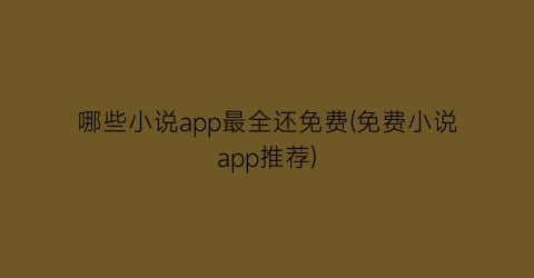 哪些小说app最全还免费(免费小说app推荐)