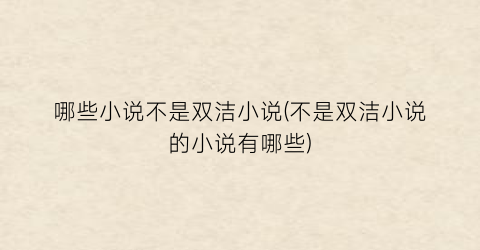 哪些小说不是双洁小说(不是双洁小说的小说有哪些)