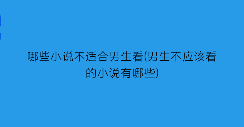 哪些小说不适合男生看(男生不应该看的小说有哪些)
