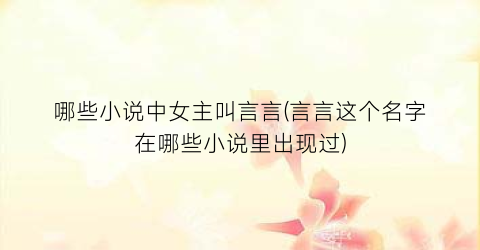 哪些小说中女主叫言言(言言这个名字在哪些小说里出现过)