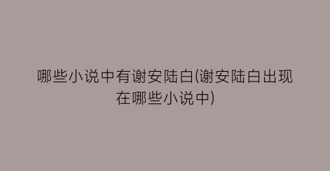哪些小说中有谢安陆白(谢安陆白出现在哪些小说中)