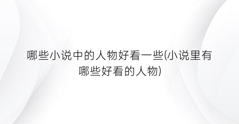 哪些小说中的人物好看一些(小说里有哪些好看的人物)
