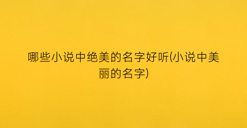 哪些小说中绝美的名字好听(小说中美丽的名字)
