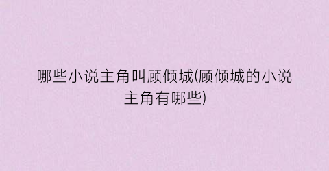 哪些小说主角叫顾倾城(顾倾城的小说主角有哪些)