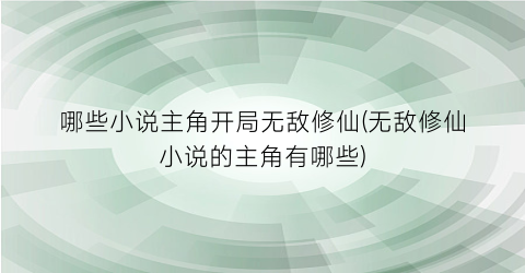 哪些小说主角开局无敌修仙(无敌修仙小说的主角有哪些)