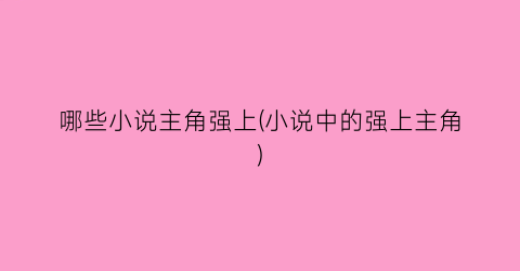 哪些小说主角强上(小说中的强上主角)