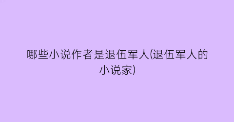 哪些小说作者是退伍军人(退伍军人的小说家)