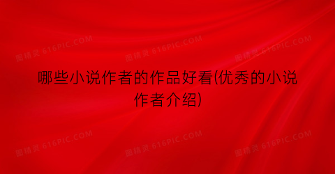 哪些小说作者的作品好看(优秀的小说作者介绍)