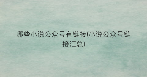 哪些小说公众号有链接(小说公众号链接汇总)