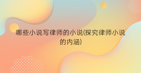 哪些小说写律师的小说(探究律师小说的内涵)
