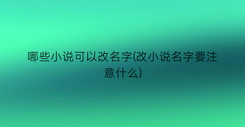 哪些小说可以改名字(改小说名字要注意什么)