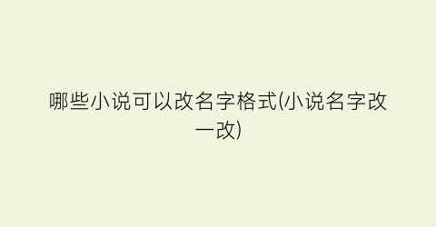 哪些小说可以改名字格式(小说名字改一改)